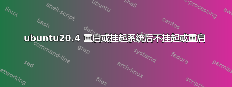 ubuntu20.4 重启或挂起系统后不挂起或重启