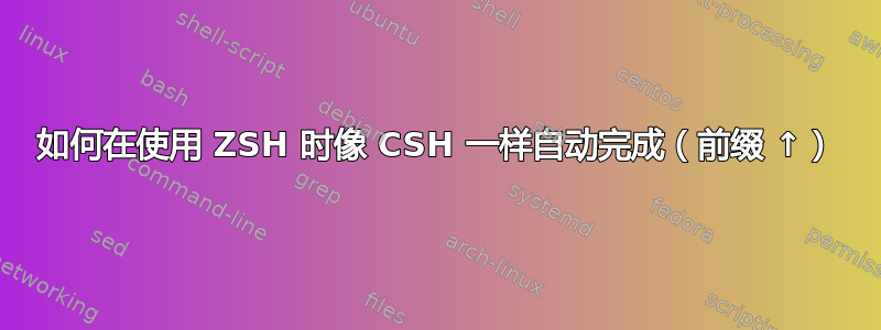 如何在使用 ZSH 时像 CSH 一样自动完成（前缀 ↑）