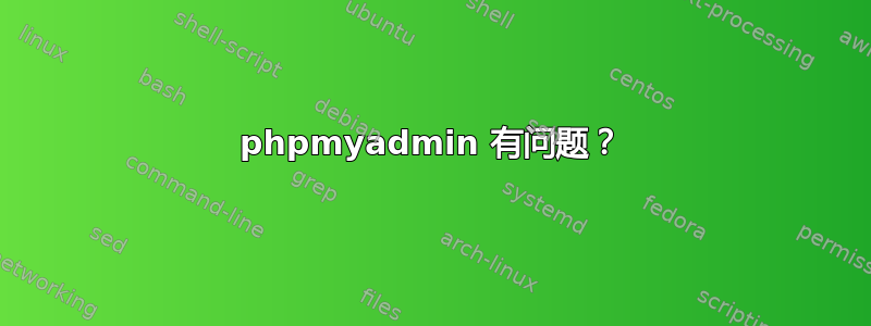 phpmyadmin 有问题？