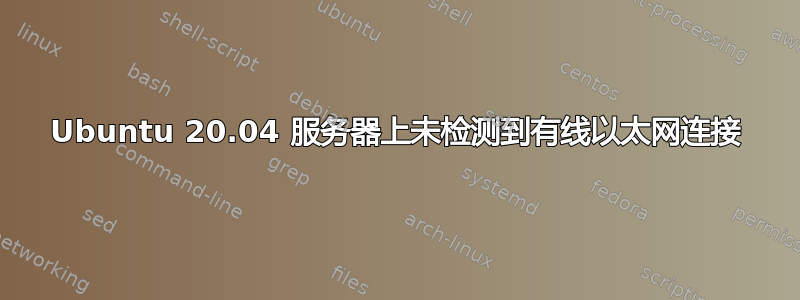 Ubuntu 20.04 服务器上未检测到有线以太网连接