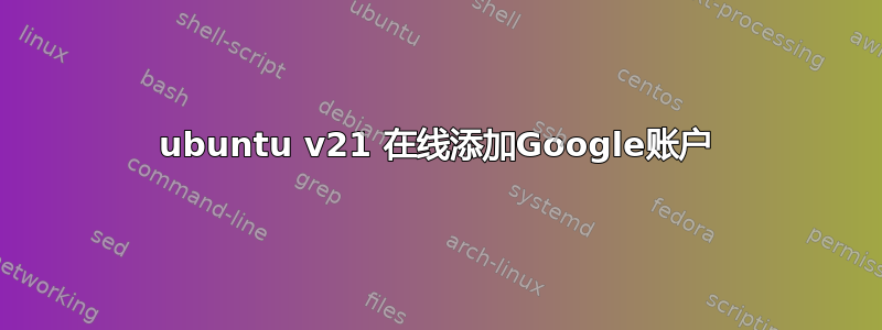 ubuntu v21 在线添加Google账户