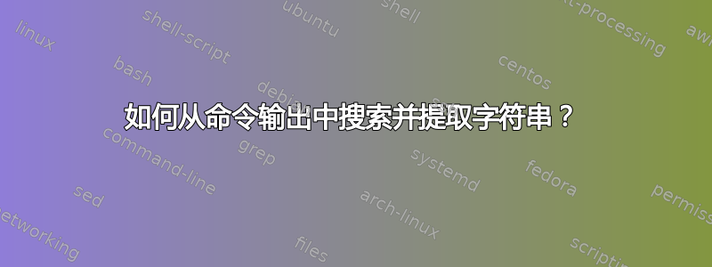 如何从命令输出中搜索并提取字符串？