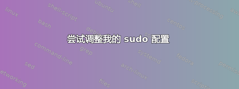 尝试调整我的 sudo 配置