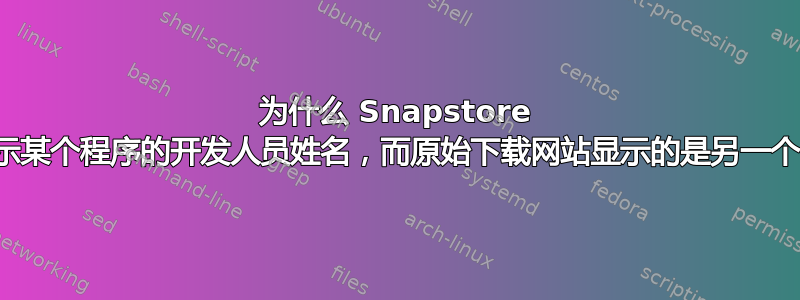 为什么 Snapstore 显示某个程序的开发人员姓名，而原始下载网站显示的是另一个？