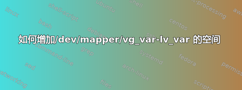 如何增加/dev/mapper/vg_var-lv_var 的空间