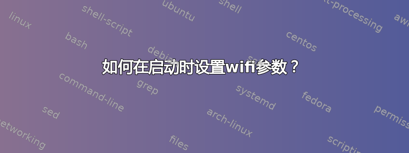 如何在启动时设置wifi参数？