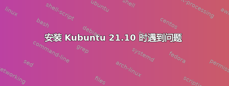 安装 Kubuntu 21.10 时遇到问题