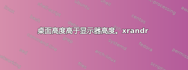 桌面高度高于显示器高度。xrandr