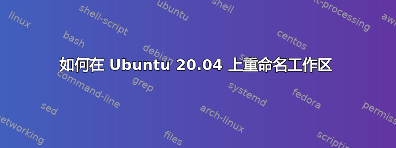 如何在 Ubuntu 20.04 上重命名工作区