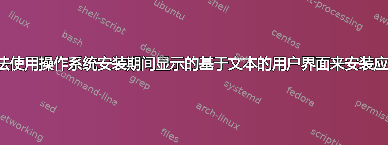 有没有办法使用操作系统安装期间显示的基于文本的用户界面来安装应用程序？