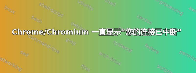 Chrome/Chromium 一直显示“您的连接已中断”