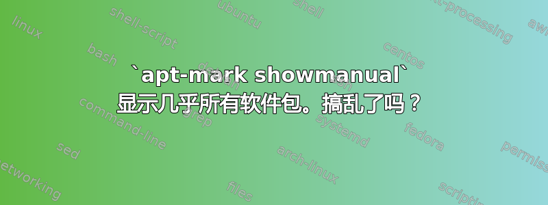 `apt-mark showmanual` 显示几乎所有软件包。搞乱了吗？