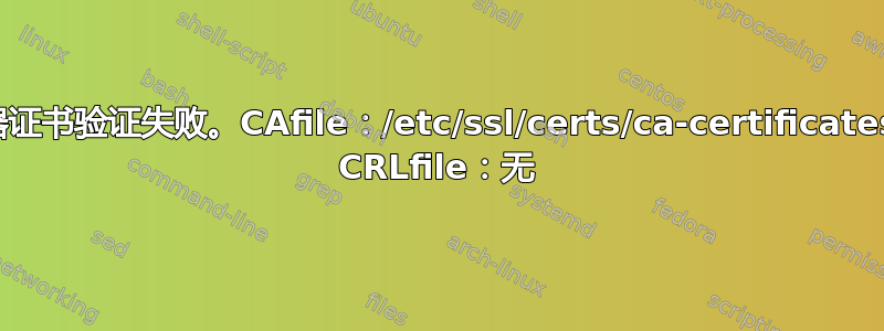 服务器证书验证失败。CAfile：/etc/ssl/certs/ca-certificates.crt CRLfile：无