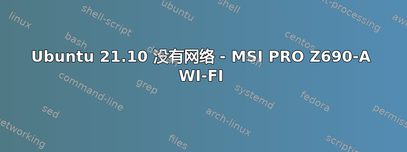 Ubuntu 21.10 没有网络 - MSI PRO Z690-A WI-FI