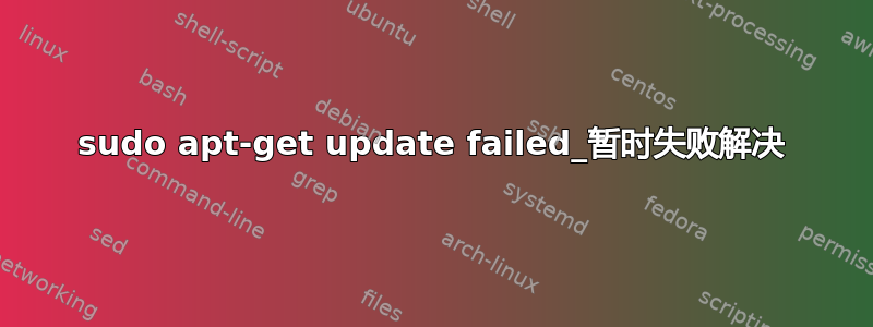 sudo apt-get update failed_暂时失败解决