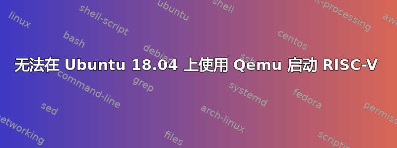 无法在 Ubuntu 18.04 上使用 Qemu 启动 RISC-V