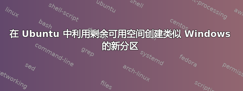 在 Ubuntu 中利用剩余可用空间创建类似 Windows 的新分区