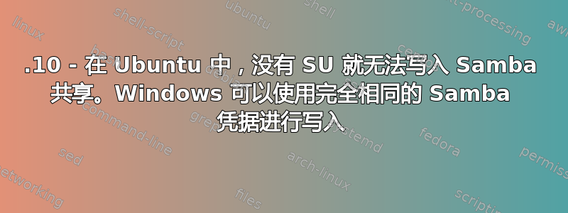 21.10 - 在 Ubuntu 中，没有 SU 就无法写入 Samba 共享。Windows 可以使用完全相同的 Samba 凭据进行写入