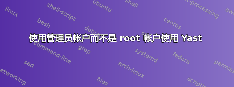 使用管理员帐户而不是 root 帐户使用 Yast