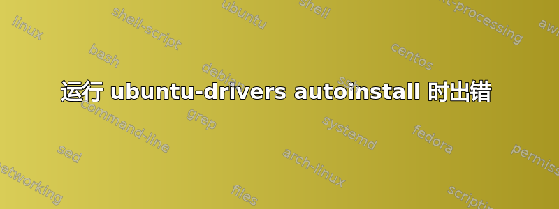 运行 ubuntu-drivers autoinstall 时出错