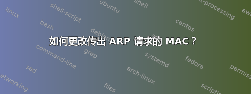 如何更改传出 ARP 请求的 MAC？