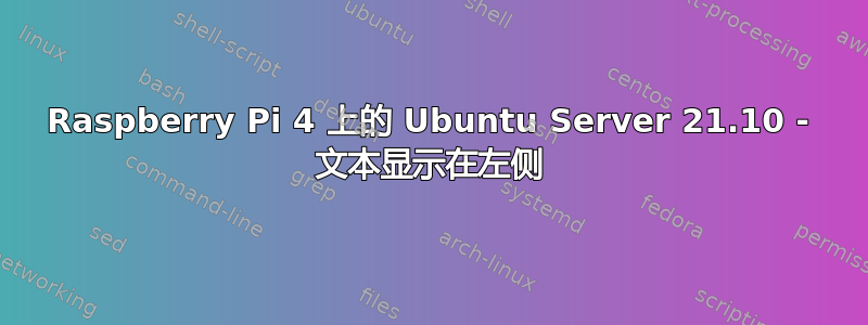 Raspberry Pi 4 上的 Ubuntu Server 21.10 - 文本显示在左侧