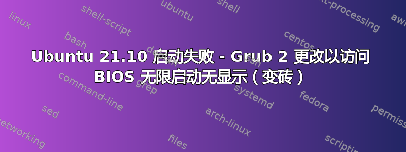 Ubuntu 21.10 启动失败 - Grub 2 更改以访问 BIOS 无限启动无显示（变砖）