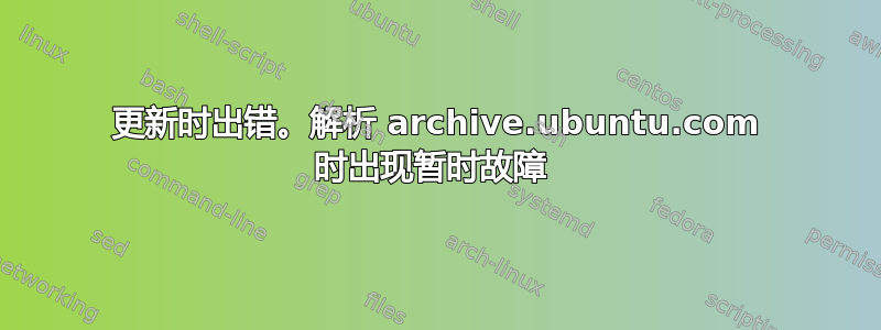 更新时出错。解析 archive.ubuntu.com 时出现暂时故障 