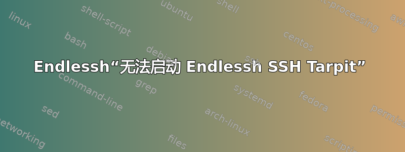 Endlessh“无法启动 Endlessh SSH Tarpit”