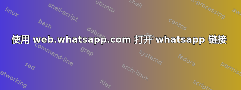 使用 web.whatsapp.com 打开 whatsapp 链接