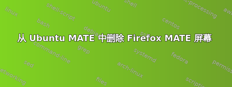 从 Ubuntu MATE 中删除 Firefox MATE 屏幕