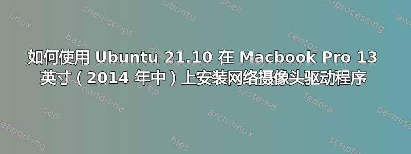 如何使用 Ubuntu 21.10 在 Macbook Pro 13 英寸（2014 年中）上安装网络摄像头驱动程序