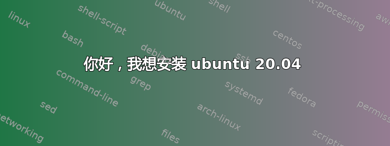 你好，我想安装 ubuntu 20.04