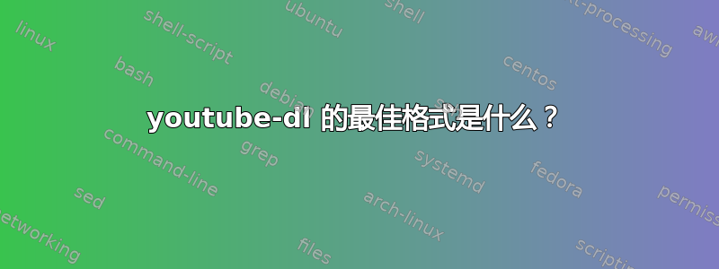 youtube-dl 的最佳格式是什么？