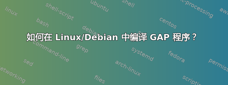 如何在 Linux/Debian 中编译 GAP 程序？