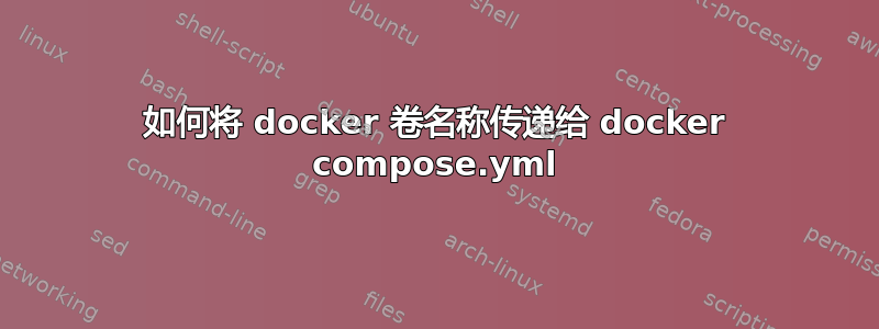 如何将 docker 卷名称传递给 docker compose.yml