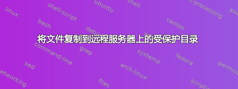 将文件复制到远程服务器上的受保护目录