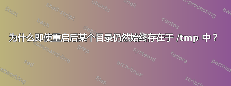 为什么即使重启后某个目录仍然始终存在于 /tmp 中？