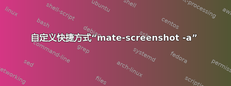 自定义快捷方式“mate-screenshot -a”