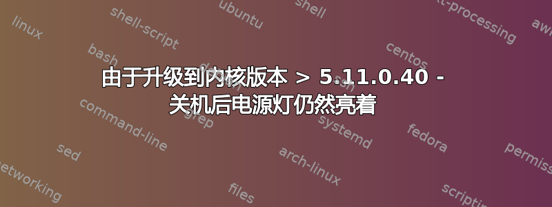 由于升级到内核版本 > 5.11.0.40 - 关机后电源灯仍然亮着