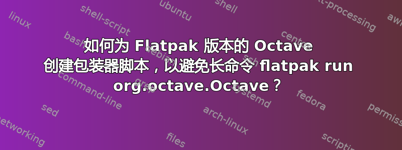 如何为 Flatpak 版本的 Octave 创建包装器脚本，以避免长命令 flatpak run org.octave.Octave？