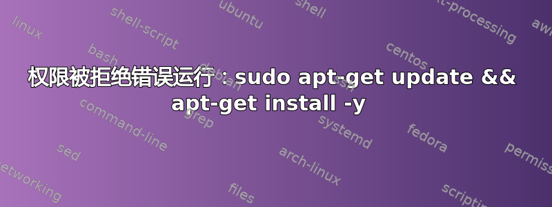 权限被拒绝错误运行：sudo apt-get update && apt-get install -y 