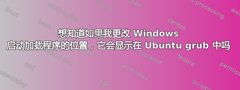 想知道如果我更改 Windows 启动加载程序的位置，它会显示在 Ubuntu grub 中吗