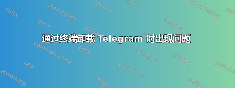 通过终端卸载 Telegram 时出现问题