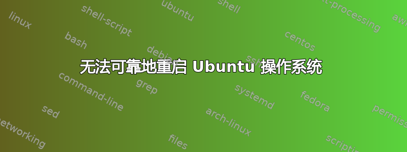 无法可靠地重启 Ubuntu 操作系统