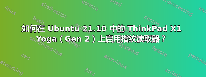 如何在 Ubuntu 21.10 中的 ThinkPad X1 Yoga（Gen 2）上启用指纹读取器？