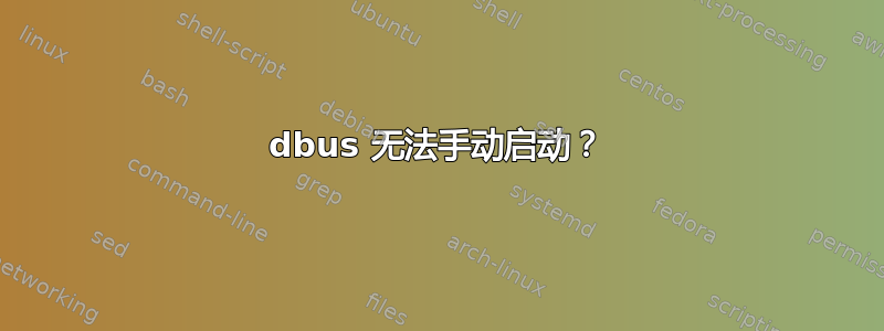 dbus 无法手动启动？