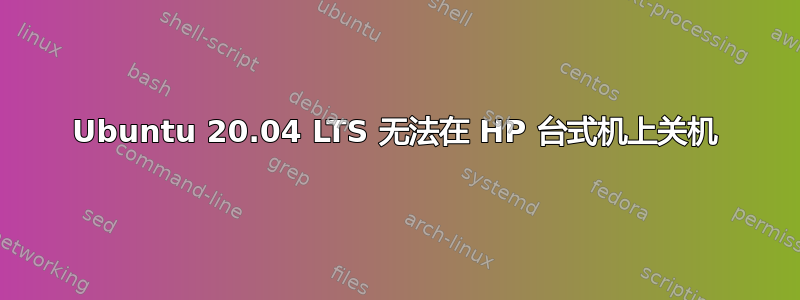 Ubuntu 20.04 LTS 无法在 HP 台式机上关机