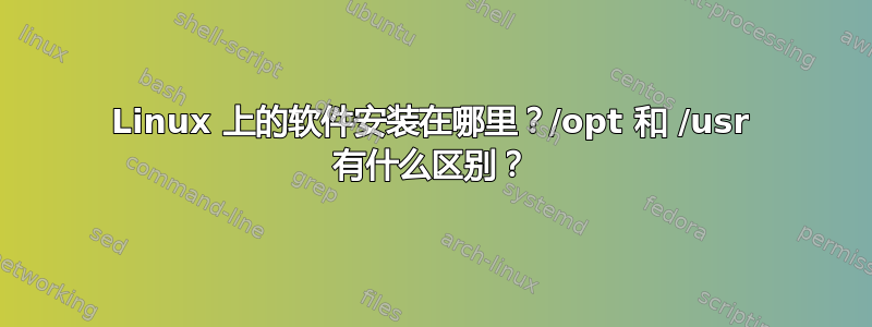 Linux 上的软件安装在哪里？/opt 和 /usr 有什么区别？