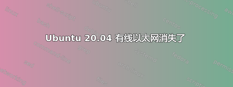 Ubuntu 20.04 有线以太网消失了